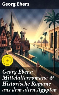 Georg Ebers: Mittelalterromane &amp; Historische Romane aus dem alten Ägypten