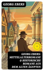 Georg Ebers: Mittelalterromane &amp; Historische Romane aus dem alten Ägypten