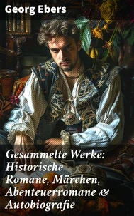 Gesammelte Werke: Historische Romane, Märchen, Abenteuerromane &amp; Autobiografie