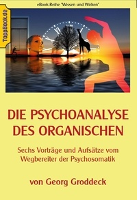 Georg Groddeck et Klaus-Dieter Sedlacek - Die Psychoanalyse des Organischen - Sechs Vorträge und Aufsätze vom Wegbereiter der Psychosomatik.