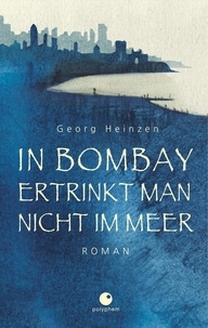 Georg Heinzen - In Bombay ertrinkt man nicht im Meer.