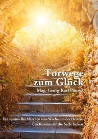 Georg Karl Pousek - Torwege zum Glück - Ein spirituelles Märchen vom Wachstum des Herzens.