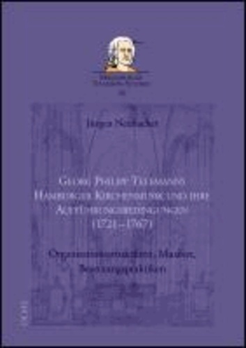 Georg Philipp Telemanns Hamburger Kirchenmusik und ihre Aufführungsbedingungen (1721-1767) - Organisationsstrukturen, Musiker, Besetzungspraktiken. Mit einer umfangreichen Quellendokumentation.