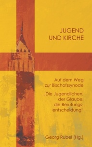 Georg Rubel - Jugend und Kirche - Auf dem Weg zur Bischofssynode. Die Jugendlichen, der Glaube, die Berufungsentscheidung.