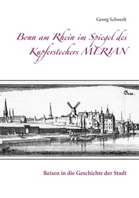 Georg Schwedt - Bonn am Rhein im Spiegel des Kupferstechers Merian - Reisen in die Geschichte der Stadt.