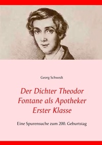 Georg Schwedt - Der Dichter Theodor Fontane als Apotheker Erster Klasse - Eine Spurensuche zum 200. Geburtstag.