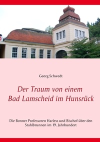 Georg Schwedt - Der Traum von einem Bad Lamscheid im Hunsrück - Die Bonner Professoren Harless und Bischof über den Stahlbrunnen im 19. Jahrhundert.
