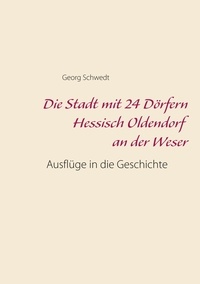 Georg Schwedt - Die Stadt mit 24 Dörfern Hessisch Oldendorf an der Weser - Ausflüge in die Geschichte.