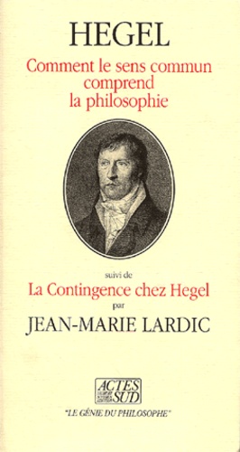 Georg Wilhelm Friedrich Hegel - Comment le sens commun comprend la philosophie suivi de La contingence chez Hegel.
