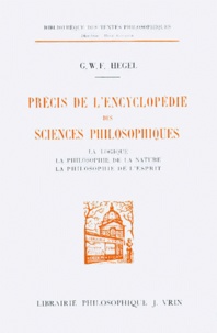 Georg Wilhelm Friedrich Hegel - Précis de l'Encyclopédie des sciences philosophiques - La logique, la philosophie de la nature, la philosophie de l'esprit.