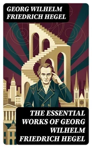 The Essential Works of Georg Wilhelm Friedrich Hegel