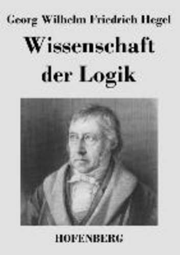 Georg Wilhelm Friedrich Hegel - Wissenschaft der Logik.