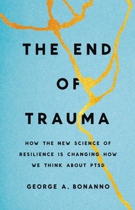 George A. Bonanno - The End of Trauma - How the New Science of Resilience Is Changing How We Think About PTSD.