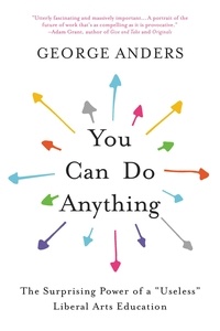 George Anders - You Can Do Anything - The Surprising Power of a "Useless" Liberal Arts Education.