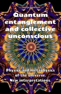  George Anderson - Quantum Entanglement and Collective Unconscious. Physics and Metaphysics of the Universe. New Interpretations..