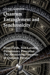  George Anderson - Quantum Entanglement and Synchronicity. Force Fields, Non-Locality, Extrasensory Perception. The Astonishing Properties of Quantum Physics..