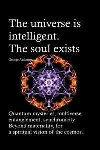  George Anderson - The universe is intelligent. The soul exists. Quantum mysteries, multiverse, entanglement, synchronicity. Beyond materiality, for a spiritual vision of the cosmos..