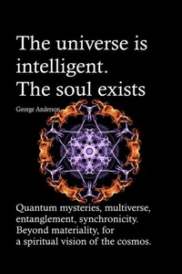 The universe is intelligent. The soul exists. Quantum mysteries, multiverse, entanglement, synchronicity. Beyond materiality, for a spiritual vision of the cosmos.