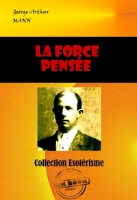George-Arthur Mann - La Force Pensée  [édition intégrale revue et mise à jour].