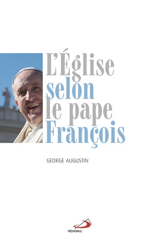 George Augustin - L'Eglise selon le pape François.