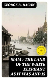 Siam : The Land of the White Elephant as It Was and Is