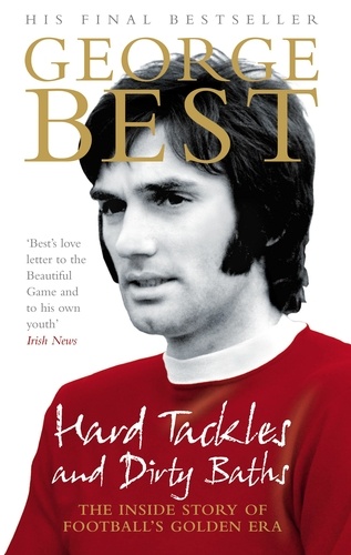 George Best - Hard Tackles and Dirty Baths - The inside story of football's golden era.