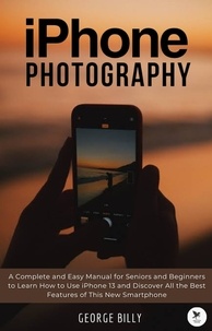 Téléchargement gratuit ebook allemand iPhone Photography: A Complete and Easy Manual for Seniors and Beginners to Learn How to Use iPhone 13 and Discover All the Best Features of This New Smartphone par George Billy in French