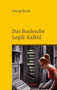 George Boole - Das Boolesche Logik-Kalkül.