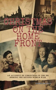 Christmas on the Home Front: An Account of Christmas in the U.K. During the Second World War (1939 - 1945)