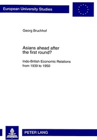 George Bruchhof - Asians ahead after the first round? - Indo-British Economic Relations from 1939 to 1950- Political and economic aspects of the «Transfer of Power» and the change from direct rule to indirect influence through Western financial and economic supremacy.