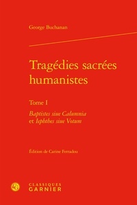 George Buchanan - Tragédies sacrées humanistes - Tome 1, Baptistes siue Calumnia et Iephthes siue Votum.