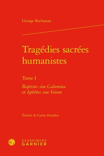 Tragédies sacrées humanistes. Tome 1, Baptistes siue Calumnia et Iephthes siue Votum