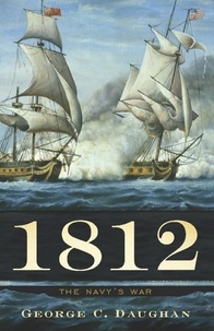 George C Daughan - 1812 - The Navy's War.