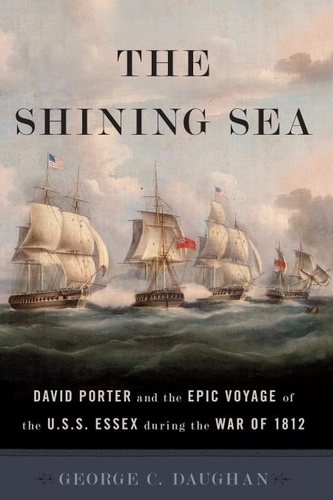 The Shining Sea. David Porter and the Epic Voyage of the U.S.S. Essex during the War of 1812