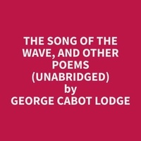 George Cabot Lodge et Shannon Elmore - The Song of the Wave, and Other Poems (Unabridged).