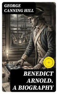 Benedict Arnold. A biography