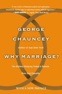 George Chauncey - Why Marriage - The History Shaping Today's Debate Over Gay Equality.