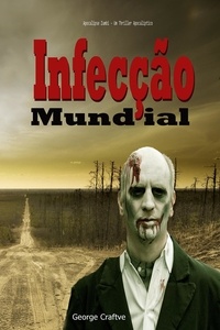  George Craftve - Infecção Mundial:  Apocalipse Zumbi - Um Thriller Apocalíptico.