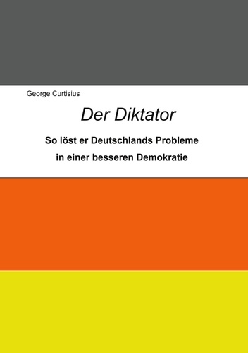 Der Diktator. So löst er Deutschlands Probleme in einer besseren Demokratie