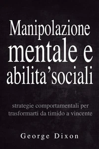 Manipolazione mentale e abilita’ sociali: Strategie comportamentali per trasformarti da timido a vincente