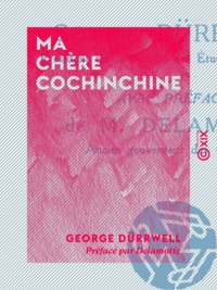 George Dürrwell et  Delamotte - Ma chère Cochinchine - Trente années d'impressions et de souvenirs (Février 1881-1910).