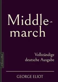George Eliot: Middlemarch – Vollständige deutsche Ausgabe