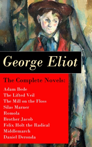 George Eliot - The Complete Novels: Adam Bede + The Lifted Veil + The Mill on the Floss + Silas Marner + Romola + Brother Jacob + Felix Holt the Radical + Middlemarch + Daniel Deronda.