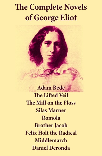 George Eliot - The Complete Novels of George Eliot: Adam Bede + The Lifted Veil + The Mill on the Floss + Silas Marner + Romola + Brother Jacob + Felix Holt the Radical + Middlemarch + Daniel Deronda.