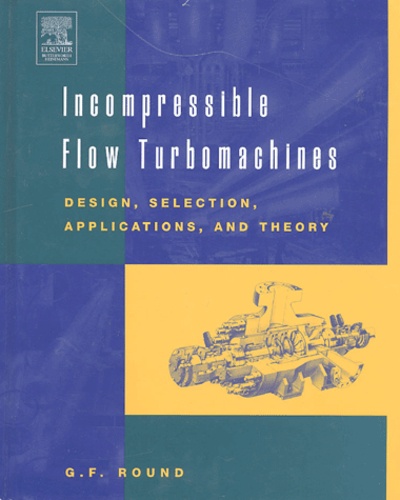 George F Round - Incompressible Flow Turbomachines - Design, Selection, Applications and Theory.