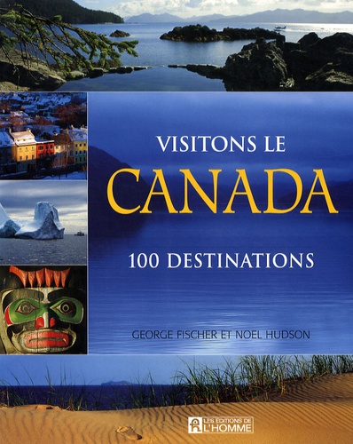 George Fischer et Noel Hudson - Visitons le Canada - 100 destinations.