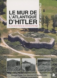 George Forty et Leo Marriott - Le mur de l'Atlantique d'Hitler - Du sud de la France au nord de la Norvège hier et aujourd'hui.