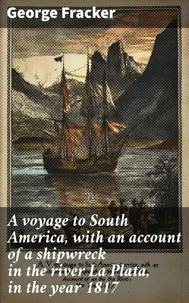 A voyage to South America, with an account of a shipwreck in the river La Plata, in the year 1817