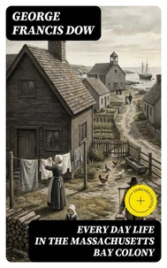 Every Day Life in the Massachusetts Bay Colony (Annotated)