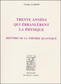 George Gamow - Trente Annees Qui Ebranlerent La Physique. Histoire De La Theorie Quantique.